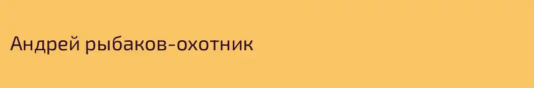 Андрей рыбаков-охотник